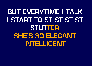 BUT EVERYTIME I TALK
I START T0 ST ST ST ST
STUTI'ER
SHE'S SO ELEGANT
INTELLIGENT