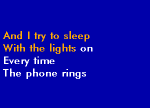 And I try to sleep
With the Iighis on

Every time
The phone rings