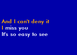 And I can't deny it

I miss you
It's so easy to see