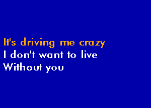 Ifs driving me crazy

I don't want to live
Without you