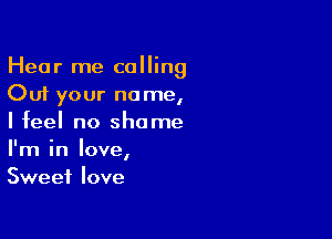 Hear me calling
Cut your name,

I feel no shame
I'm in love,
Sweet love