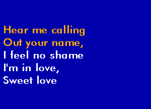 Hear me calling
Cut your name,

I feel no shame
I'm in love,
Sweet love