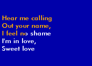 Hear me calling
Cut your name,

I feel no shame
I'm in love,
Sweet love