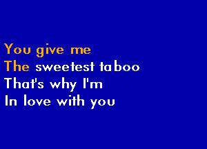 You give me
The sweetest ta boo

Thofs why I'm

In love with you