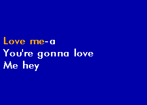 Love me- 0

You're gon no love

Me hey