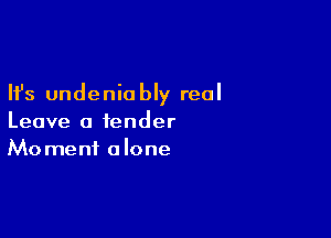 Ifs undenio bly real

Leave a tender
Moment alone