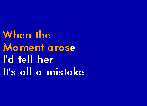 When the

Mo meni a rose

I'd tell her

It's all a mistake