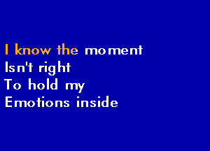 I know the moment
Is n'f rig hf

To hold my

Emotions inside