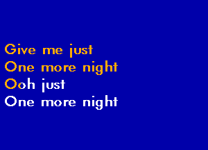 Give me just
One more nighiL

Ooh iusf

One more night