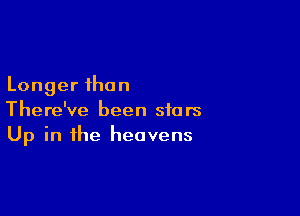 Longer than

There've been stars
Up in the heavens