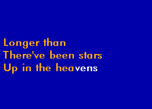 Longer than

There've been stars
Up in the heavens