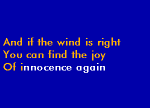 And if the wind is right

You can find the icy
Of innocence again