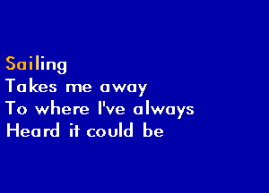 Sailing
Ta kes me away

To where I've always

Heard it could be