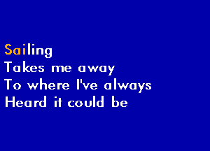 Sailing
Ta kes me away

To where I've always

Heard it could be