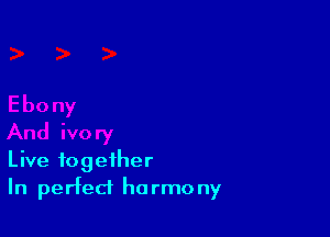 Live together
In perfect harmony