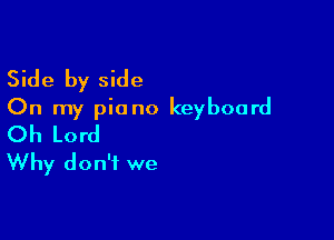 Side by side
On my piano keyboard

Oh Lord
Why don't we