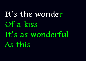 It's the wonder
Of a kiss

It's as wonderful
As this