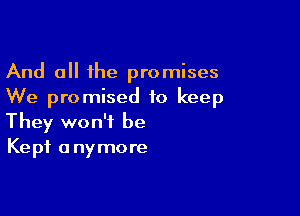 And all the promises
We promised to keep

They won't be
Kept anymore