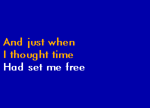 And iusi when

I thought time
Had set me free