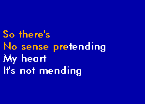 So there's
No sense pretending

My heart
It's not mending