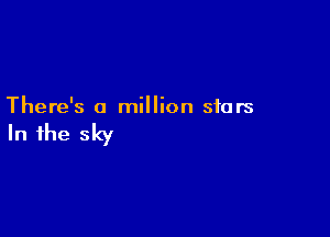 There's a million stars

In the sky