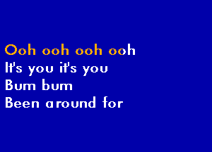 Ooh ooh ooh ooh
Ifs you ifs you

Bum bum
Been around for