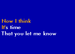 Now I think

HJs time
That you let me know