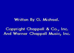 Written By G. Michael.

Copyright Choppell 8g Co., Inc.
And Warner Chappell Music, Inc-