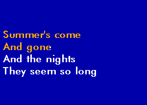 SummeHs come

And gone

And the nights
They seem so long