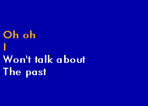 Oh oh
I

Won't talk obouf
The past