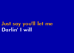 Just say you'll let me

Do rlin' I will