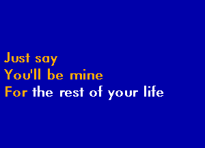 Just say

You'll be mine
For the rest of your life