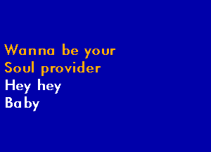 Wanna be your
Soul provider

Hey hey
30 by