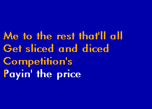 Me 10 the rest that' all
Get sliced and diced

Competition's
Payin' the price