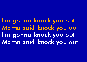 I'm gonna knock you out
Mama said knock you out
I'm gonna knock you out
Mama said knock you out