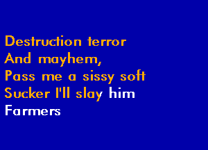 Destruction 1error
And mayhem,

Pass me a sissy 50H
Sucker I'll slay him

Farmers