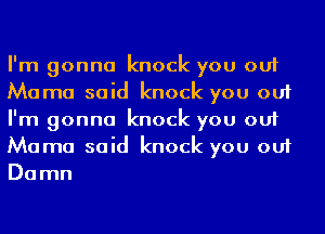 I'm gonna knock you out
Mama said knock you out
I'm gonna knock you out
Mama said knock you out

Do rnn