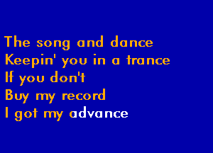 The song and dance
Keepin' you in a trance

If you don't
Buy my record
I got my advance