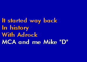 It started way back
In history

With Adrock
MCA and me Mike D