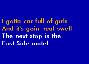 I 90110 car full of girls
And ifs goin' real swell

The next stop is the
East Side motel
