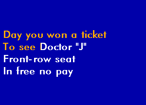 Day you won a ticket
To see Doctor J

Front- row seat
In free no pay