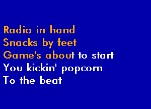 Radio in hand
Snacks by feet

Game's about to start
You kickin' popcorn
To the beat