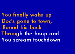 You finally wake up
Doc's gone to town,

'Round his back
Through the hoop and

You screa m touchdown