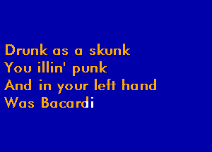 Drunk as a skunk
You illin' punk

And in your left hand
Was Bacardi