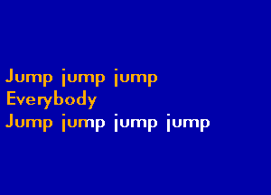 Jump iump iump

Everybody

Jump iump iump iump