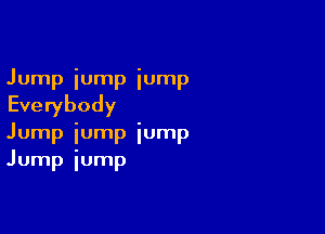 Jump jump iump

Everybody

Jump jump jump
Jump iump