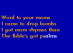 Word to your moms

I came to drop bombs
I got more rhymes than
The Bible's got psalms