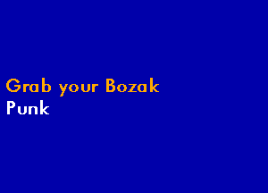 Grab your Bozok

Punk