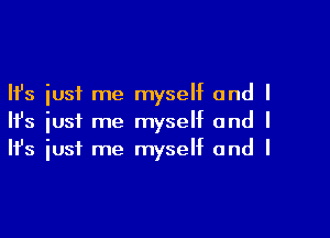 Ifs just me myself and I

HJs just me myself and I
It's iust me myself and I