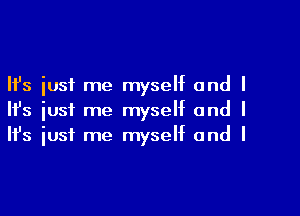 Ifs just me myself and I

HJs just me myself and I
It's iust me myself and I